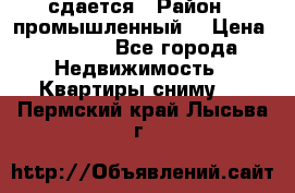 сдается › Район ­ промышленный  › Цена ­ 7 000 - Все города Недвижимость » Квартиры сниму   . Пермский край,Лысьва г.